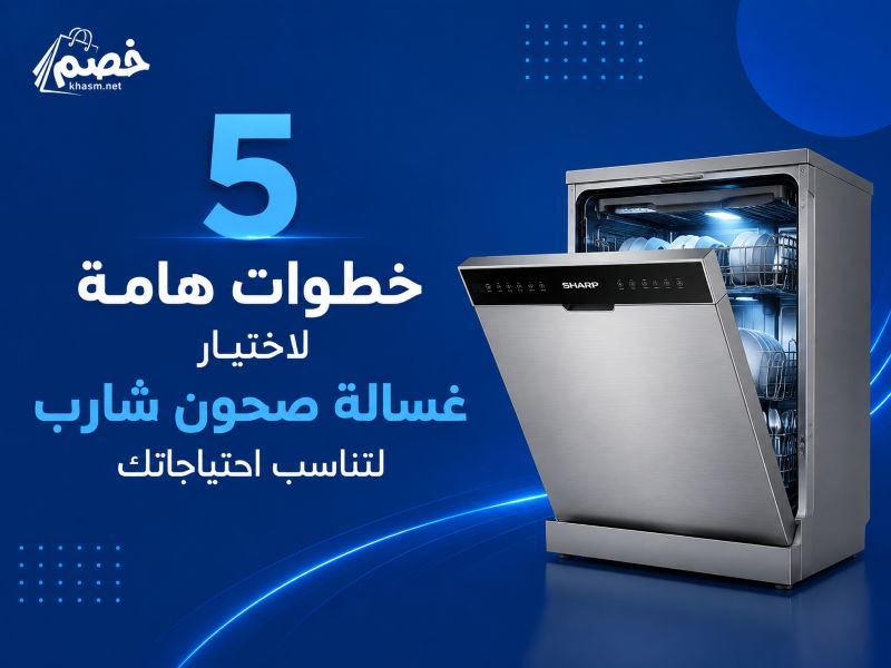 5 خطوات هامة لاختيار غسالة صحون شارب لتناسب احتياجاتك