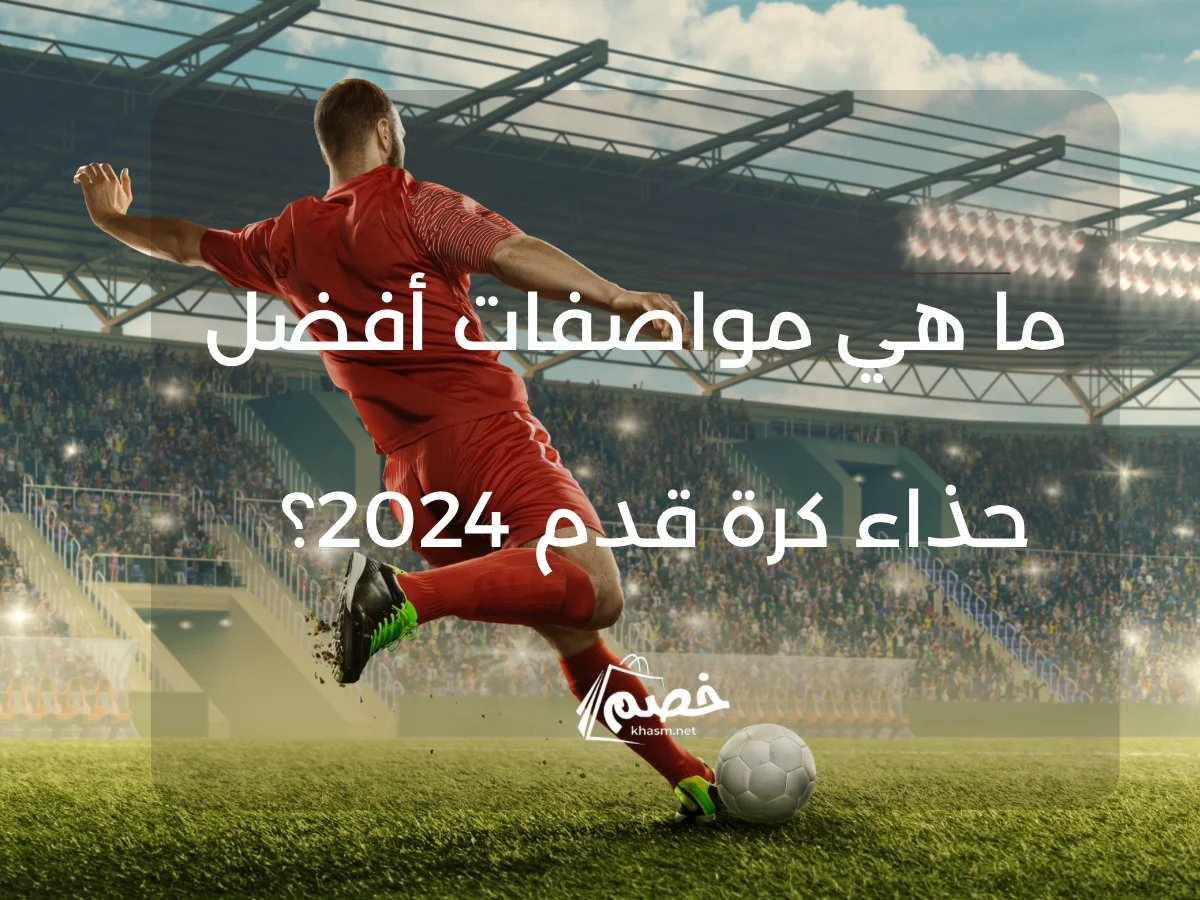 ما هي مواصفات  أفضل حذاء كرة قدم 2024؟  