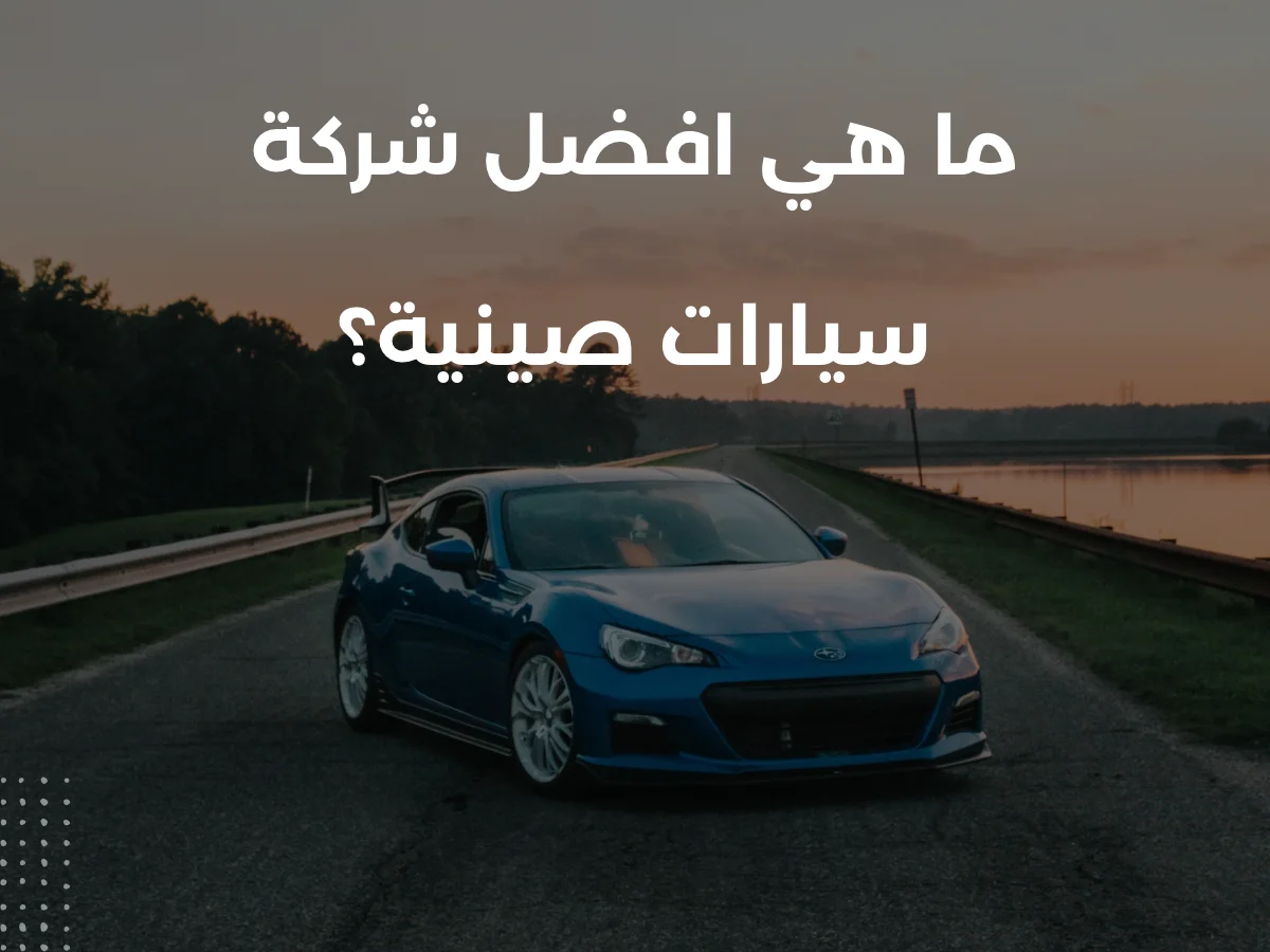 ما هي افضل شركة سيارات صينية؟
